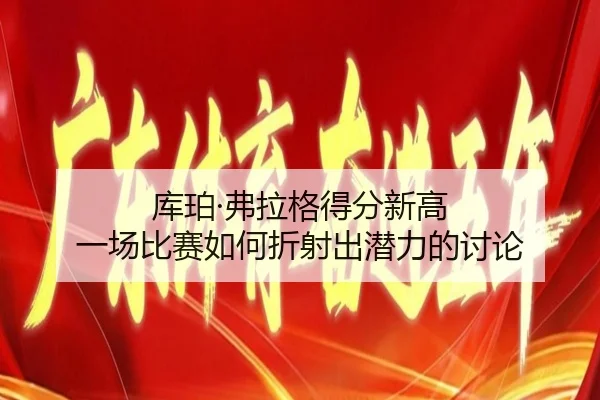 库珀·弗拉格得分新高 一场比赛如何折射出潜力的讨论